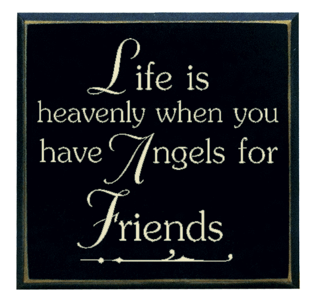 "Life is heavenly when you have angels for friends"